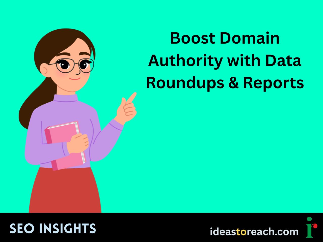 Illustration of a woman holding a book and pointing, next to the text “Boost Domain Authority with Data Roundups & Reports” – SEO strategy visual by IdeasToReach.
