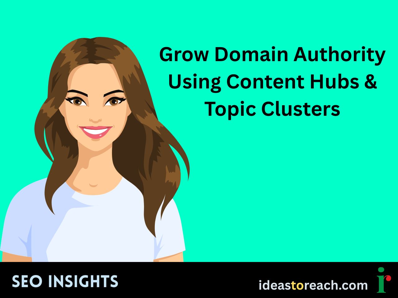 Illustration of a smiling woman with long brown hair in a white t-shirt, alongside the text “Grow Domain Authority Using Content Hubs & Topic Clusters” – SEO Insights by IdeasToReach.